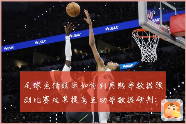 足球竞猜赔率如何利用赔率数据预测比赛结果提高互动率数据研判：最新赛事动态与深度分析