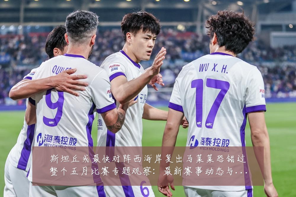 斯坦丘或最快对阵西海岸复出马莱莱恐错过整个五月比赛专题观察:最新赛事动态与深度分析