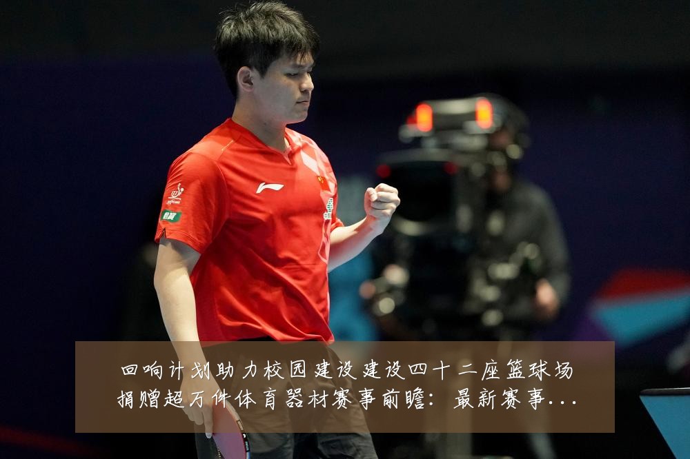 回响计划助力校园建设建设四十二座篮球场捐赠超万件体育器材赛事前瞻:最新赛事动态与深度分析